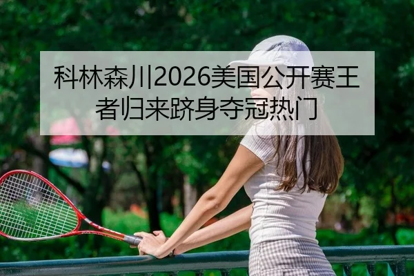 科林森川2026美国公开赛王者归来跻身夺冠热门